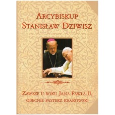 Arcybiskup Stanisław Dziwisz : zawsze u boku Jana Pawła II, obecnie pasterz krakowski